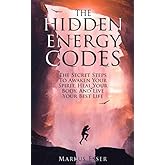 The Hidden Energy Codes: The Secret Steps To Awaken Your Spirit, Heal Your Body, And Live Your Best Life