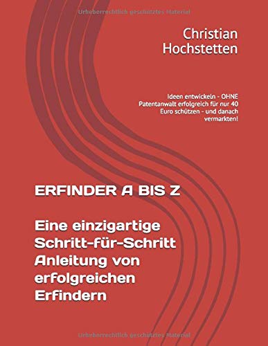 Erfinder A Bis Z Eine Einzigartige Schritt-Für-Schritt Anleitung Von  Erfolgreichen Erfindern: Ideen Entwickeln - Ohne Patentanwalt Erfolgreich  Für Nur 40 Euro Schützen - Und Danach Vermarkten! : Hochstetten, Christian:  Amazon.de: Bücher