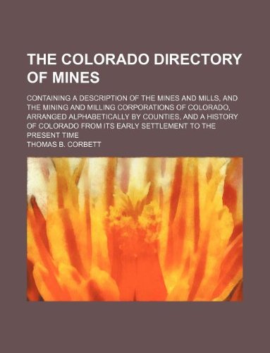 The Colorado Directory Of Mines Containing A Description Of The Mines And Mills And The Mining And Milling Corporations Of Colorado Arranged Alphab Corbett Thomas B 9781130302196 Amazon Com Books