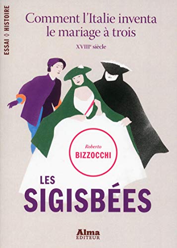 Les sigisbées : Comment l'Italie inventa le mariage à trois, XVIIIe siècle by Roberto Bizzocchi