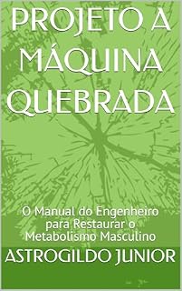 Livro PROJETO A MÁQUINA QUEBRADA: O Manual do Engenheiro para Restaurar o Metabolismo Masculino