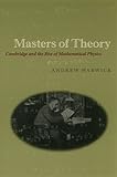 Masters of Theory : Cambridge and the Rise of Mathematical Physics, Warwick, Andrew, 0226873749