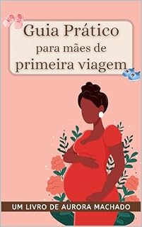 Livro Guia Prático Para Mães de Primeira Viagem: O passo a passo para a mãe de primeira viagem (Guia Materno)