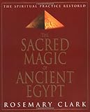 Sacred Magic Of Ancient Egypt: The Spiritual Practice Restored by Rosemary Clark