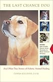 The Last Chance Dog: and Other True Stories of Holistic Animal Healing by Donna Kelleher