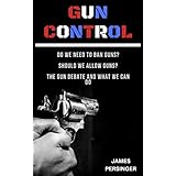 Gun Control: Do We Need to Ban Guns? Should We Allow Guns? The Gun Debate and What We Can Do