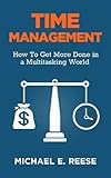 Time Management: How To Get More Done in a Multitasking World: (Time management, Procrastination, Productivity, Getting Things Done, Time Management Tips, Strategy, Self-Improvement)