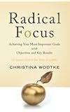 Radical Focus: Achieving Your Most Important Goals with Objectives and Key Results