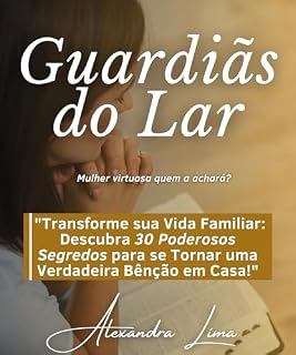 Livro Guardiãs do Lar - Alexandra Lima: "Transforme sua Vida Familiar: Descubra 30 Poderosos Segredos para se Tornar uma Verdadeira Bênção em Casa!"