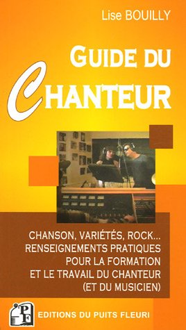 GUIDE DU CHANTEUR. CHANSON, VARIETES, ROCK... RENSEIGNEMENTSPRATIQUES POUR FORMA: CHANSON, VARIETES, ROCK... - RENSEIGNEMENTS PRATIQUES POUR LA FORMATION ET LE TR (PUITS FLEURI) by BOUILLY LISE
