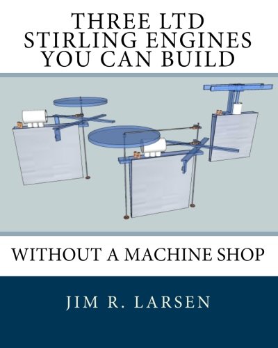 Three LTD Stirling Engines You Can Build Without a Machine Shop: An Illustrated Guide