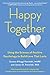 Happy Together: Using the Science of Positive Psychology to Build Love That Lasts