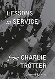 Lessons in Service from Charlie Trotter (Lessons from Charlie Trotter) by