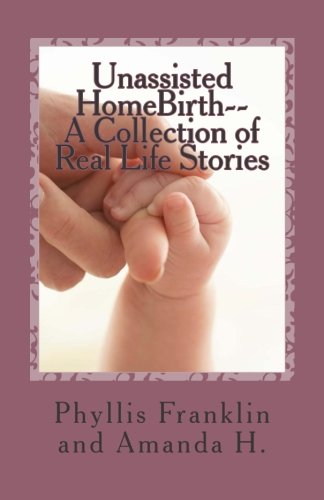 Download Unassisted HomeBirth-- A Collection of Real Life Stories