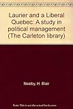 Front cover for the book Laurier and a Liberal Quebec: A study in political management (The Carleton library) by H. Blair Neatby