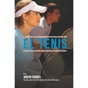 El Limite Final en el Entrenamiento de Resistencia Mental Para el Tenis: El Uso de la Visualizacion para Alcanzar su Verdadero Potencial (Spanish Edit