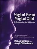 Magical Parent - Magical Child : The Optimum Learning Relationship, Mendizza, Michael and Pearce, Joseph Chilton, 1879118998