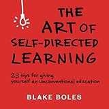 The Art of Self-Directed Learning: 23 Tips for Giving Yourself an Unconventional Education