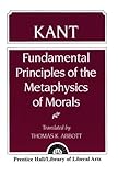 Kant : Fundamental Principles of the Metaphysics of Morals, Kant, Immanual and Abbott, Thomas K., 0023001402
