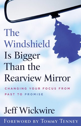 The Windshield Is Bigger Than The Rearview Mirror Changing Your Focus From Past To Promise Wickwire Jeff Amazon Com Books
