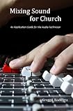 Mixing Sound for Church: An Application Guide for the Audio Technician by Gregg J Boonstra