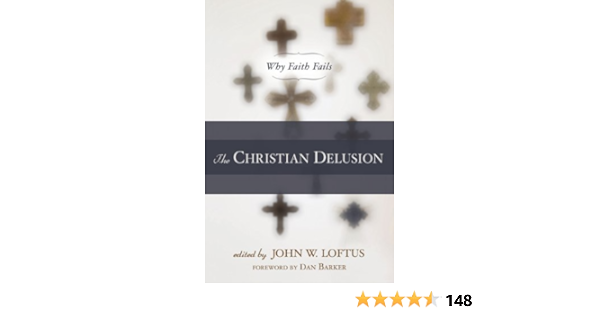The Christian Delusion Why Faith Fails Kindle Edition By Loftus John W Barker Dan Religion Spirituality Kindle Ebooks Amazon Com