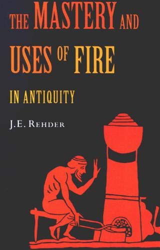 The Mastery and Uses of Fire in Antiquity by J.E. Rehder