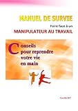 MANUEL DE SURVIE - Faire face à un manipulateur au travail - Conseils pour reprendre votre vie en m by Camille REY