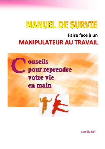 MANUEL DE SURVIE - Faire face à un manipulateur au travail - Conseils pour reprendre votre vie en m by Camille REY
