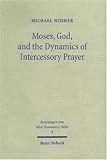 Moses, God and the Dynamics of Intercessory Prayer : A Study of Exodus 32-34 and Numbers 13-14, Widmer, Michael, 3161484231