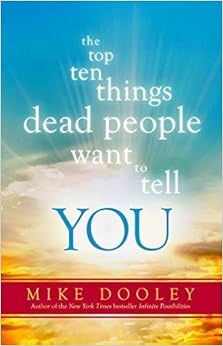 The Top Ten Things Dead People Want to Tell YOU, by Mike Dooley The Top Ten Things Dead People Want to Tell YOU, by Mike Dooley