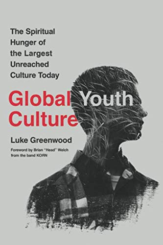 Global Youth Culture: The Spiritual Hunger of the Largest Unreached Culture Today by Luke Greenwood
