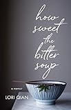How Sweet the Bitter Soup: A Memoir by Lori Qian
