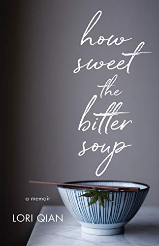 How Sweet the Bitter Soup: A Memoir by Lori Qian