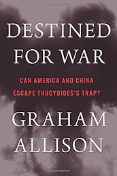 Destined for War: Can America and China Escape Thucydides’s Trap?