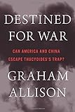 Destined for War: Can America and China Escape Thucydides&rsquo;s Trap?