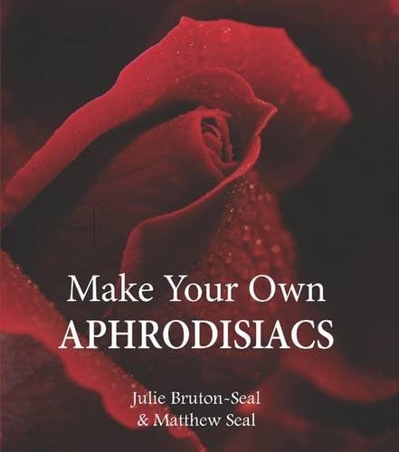 Make Your Own Aphrodisiacs. Julie Bruton-Seal and Matthew Seal