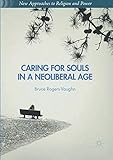 Caring for Souls in a Neoliberal Age (New Approaches to Religion and Power) by Bruce Rogers-Vaughn