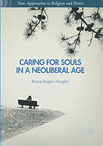 Caring for Souls in a Neoliberal Age (New Approaches to Religion and Power) by Bruce Rogers-Vaughn