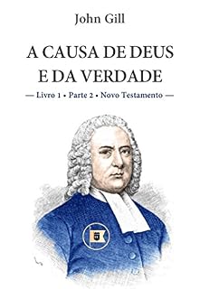 Livro A Causa de Deus e da Verdade - Livro 1 - Parte 2 - Novo Testamento - John Gill