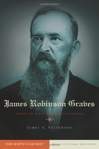 James Robinson Graves: Staking the Boundaries of Baptist Identity (Studies in Baptist Life and Thoug by James A. Patterson