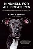 Kindness for All Creatures: Buddhist Advice for Compassionate Animal Care by