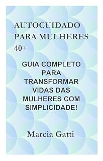 Livro AUTOCUIDADO PARA MULHERES 40+: GUIA COMPLETO PARA TRANSFORMAR VIDAS DAS MULHERES COM SIMPLICIDADE
