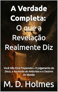 Livro A Verdade Completa O que a Revelação Realmente Diz: Você Não Está Preparado—O Julgamento de Deus, a Ascensão do Anticristo e o Destino do Mundo