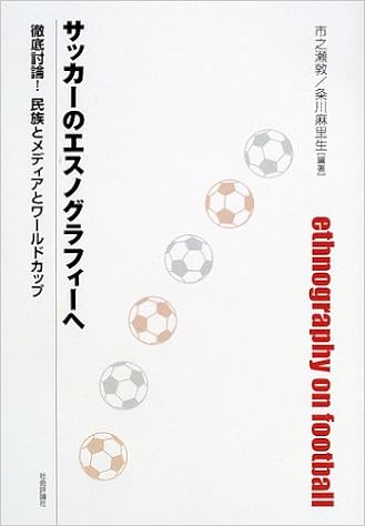 サッカーのエスノグラフィーへ 徹底討論 民族とメディアとワールドカップ 敦 市之瀬 麻里生 粂川 本 通販 Amazon