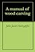 A manual of wood carving