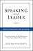 Speaking As a Leader: How to Lead Every Time You Speak...From Board Rooms to Meeting Rooms, From Town Halls to Phone Calls