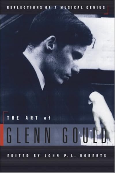 The Art Of Glenn Gould Reflections Of A Musical Genius Glenn Gould John P L Roberts 9781894121286 Amazon Com Books