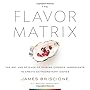 The Flavor Matrix: The Art and Science of Pairing Common Ingredients to Create Extraordinary Dishes