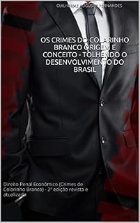 Livro OS CRIMES DO COLARINHO BRANCO ORIGEM E CONCEITO - TOLHENDO O DESENVOLVIMENTO DO BRASIL: Direito Penal Econômico (Crimes de Colarinho Branco) - 2ª edição revista e atualizada